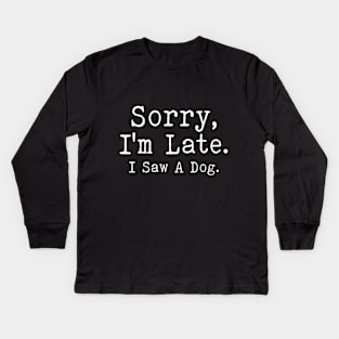 sorry i'm late i saw a dog Kids Long Sleeve T-Shirt